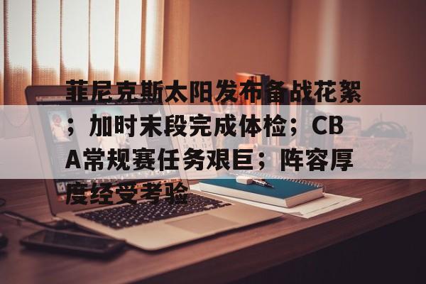 包含菲尼克斯太阳发布备战花絮;加时末段完成体检;CBA常规赛任务艰巨;阵容厚度经受考验的词条 包含菲尼克斯太阳发布备战花絮;加时末段完成体检;CBA常规赛任务艰巨;阵容厚度经受考验的词条